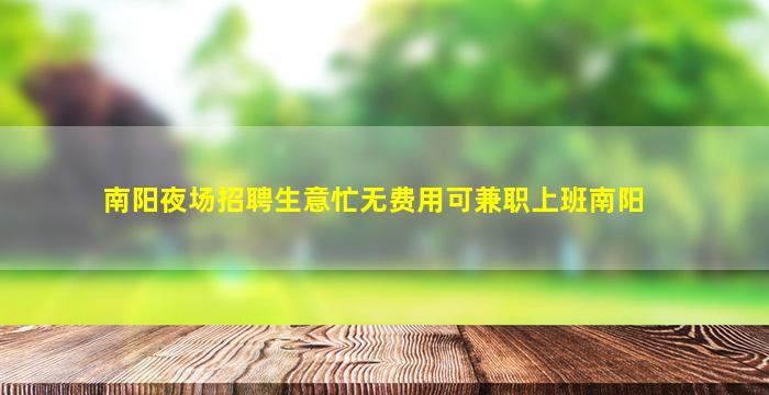 南阳夜场招聘生意忙无费用可兼职上班南阳